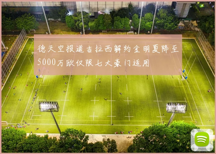 德天空报道吉拉西解约金明夏降至5000万欧仅限七大豪门适用