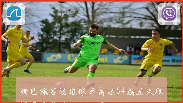 姆巴佩客场进球率高达64成五大联赛最具威胁的攻击手