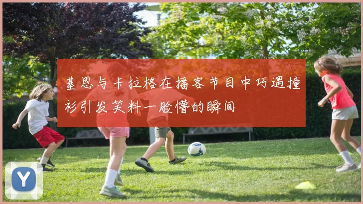 基恩与卡拉格在播客节目中巧遇撞衫引发笑料一脸懵的瞬间