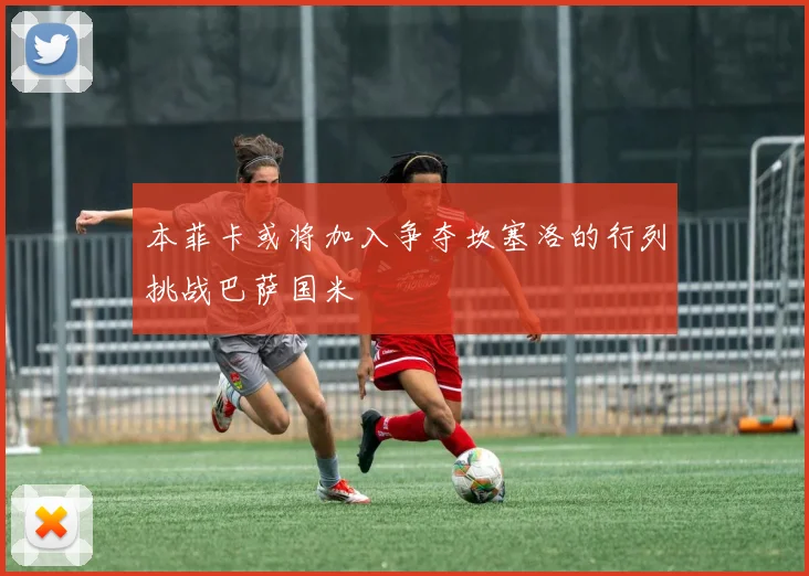 本菲卡或将加入争夺坎塞洛的行列挑战巴萨国米