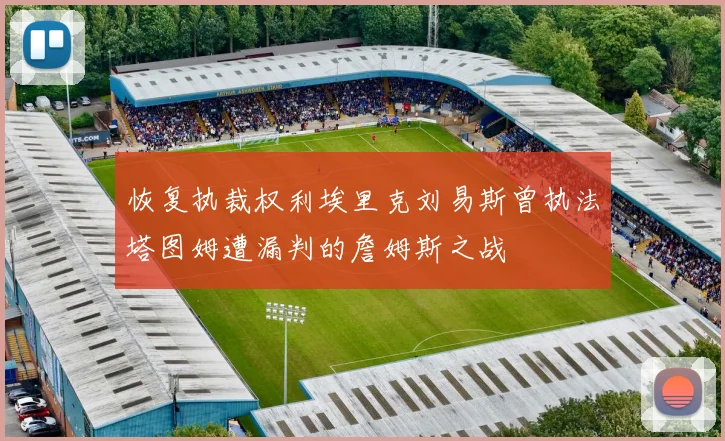 恢复执裁权利埃里克刘易斯曾执法塔图姆遭漏判的詹姆斯之战
