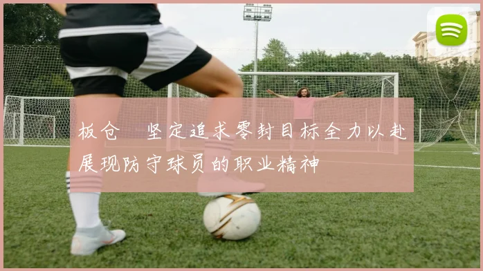 板仓滉坚定追求零封目标全力以赴展现防守球员的职业精神