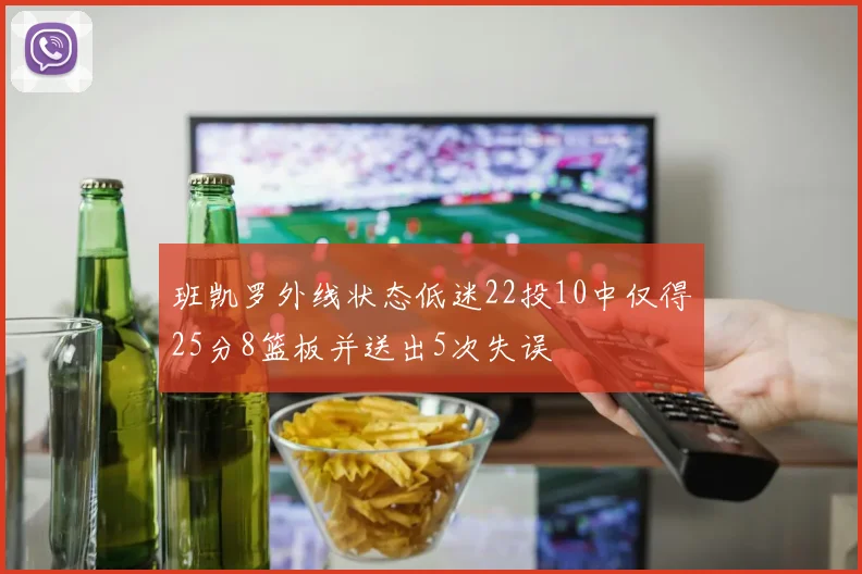 班凯罗外线状态低迷22投10中仅得25分8篮板并送出5次失误