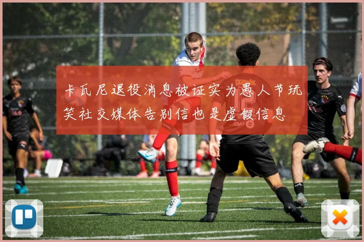 卡瓦尼退役消息被证实为愚人节玩笑社交媒体告别信也是虚假信息