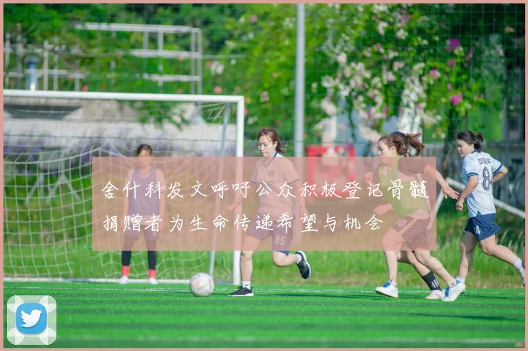 舍什科发文呼吁公众积极登记骨髓捐赠者为生命传递希望与机会