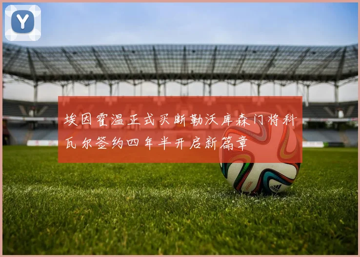 埃因霍温正式买断勒沃库森门将科瓦尔签约四年半开启新篇章