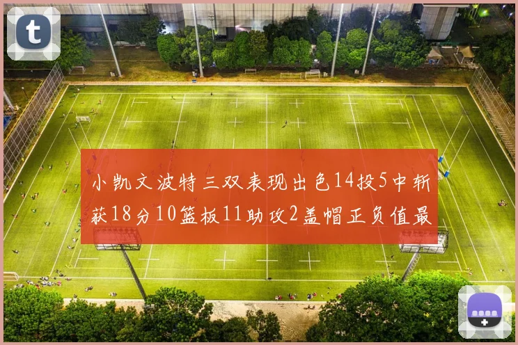 小凯文波特三双表现出色14投5中斩获18分10篮板11助攻2盖帽正负值最高