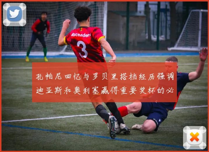 孔帕尼回忆与罗贝里搭档经历强调迪亚斯和奥利塞赢得重要奖杯的必要性