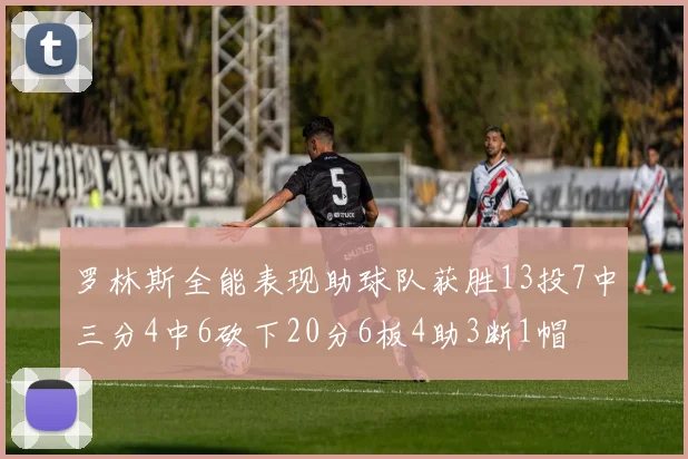 罗林斯全能表现助球队获胜13投7中三分4中6砍下20分6板4助3断1帽