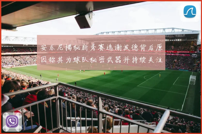 安东尼揭秘新秀赛选谢泼德背后原因称其为球队秘密武器并持续关注